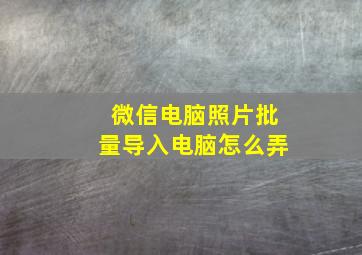 微信电脑照片批量导入电脑怎么弄