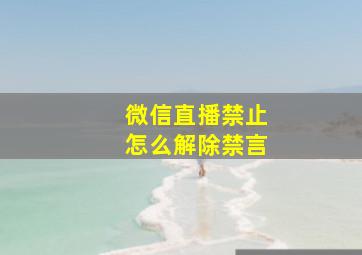 微信直播禁止怎么解除禁言