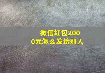 微信红包2000元怎么发给别人