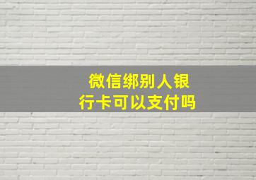 微信绑别人银行卡可以支付吗