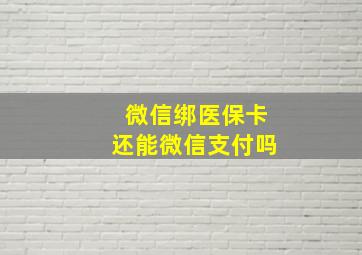 微信绑医保卡还能微信支付吗