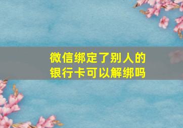 微信绑定了别人的银行卡可以解绑吗