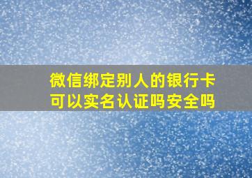 微信绑定别人的银行卡可以实名认证吗安全吗