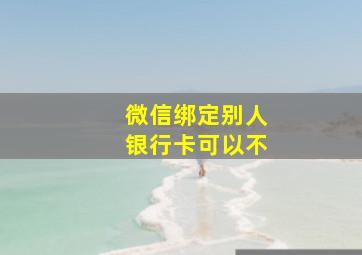 微信绑定别人银行卡可以不