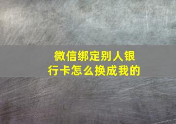 微信绑定别人银行卡怎么换成我的