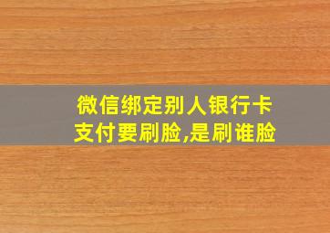 微信绑定别人银行卡支付要刷脸,是刷谁脸