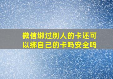 微信绑过别人的卡还可以绑自己的卡吗安全吗