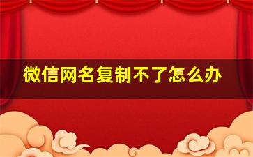 微信网名复制不了怎么办