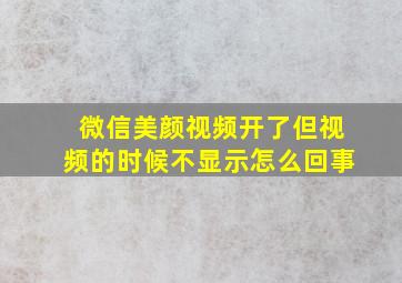 微信美颜视频开了但视频的时候不显示怎么回事