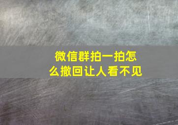 微信群拍一拍怎么撤回让人看不见