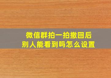 微信群拍一拍撤回后别人能看到吗怎么设置