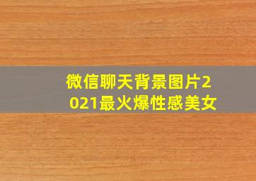 微信聊天背景图片2021最火爆性感美女