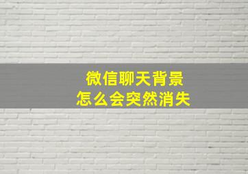 微信聊天背景怎么会突然消失