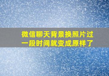 微信聊天背景换照片过一段时间就变成原样了