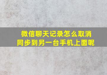 微信聊天记录怎么取消同步到另一台手机上面呢