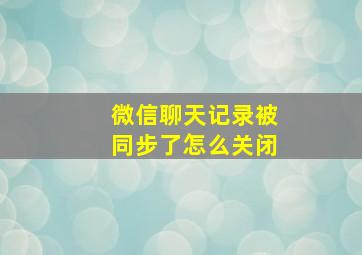 微信聊天记录被同步了怎么关闭