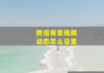 微信背景视频动态怎么设置