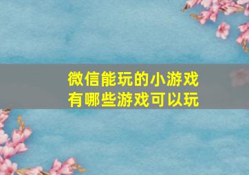 微信能玩的小游戏有哪些游戏可以玩