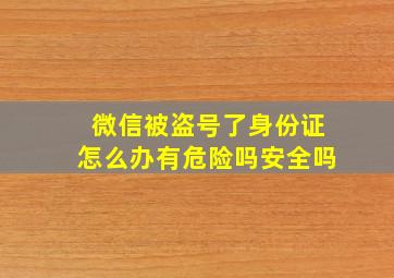 微信被盗号了身份证怎么办有危险吗安全吗