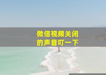 微信视频关闭的声音叮一下