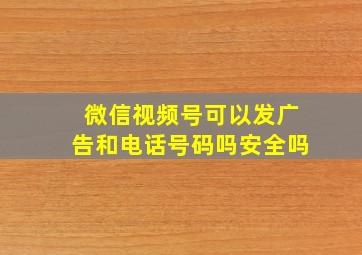 微信视频号可以发广告和电话号码吗安全吗