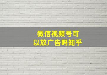 微信视频号可以放广告吗知乎