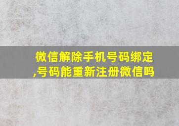 微信解除手机号码绑定,号码能重新注册微信吗