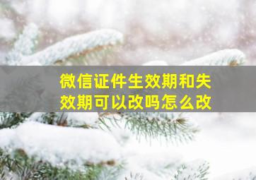 微信证件生效期和失效期可以改吗怎么改