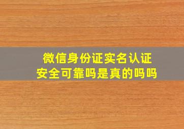 微信身份证实名认证安全可靠吗是真的吗吗