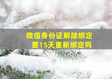 微信身份证解除绑定要15天重新绑定吗