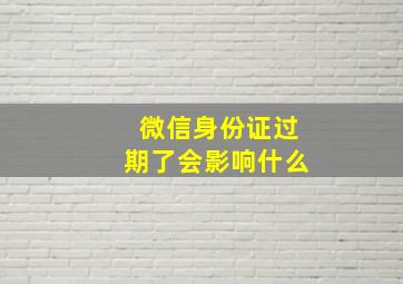 微信身份证过期了会影响什么