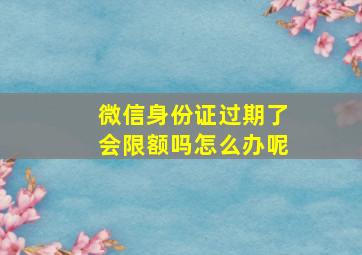 微信身份证过期了会限额吗怎么办呢