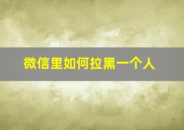 微信里如何拉黑一个人