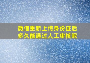 微信重新上传身份证后多久能通过人工审核呢