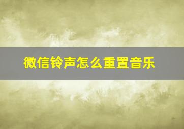 微信铃声怎么重置音乐