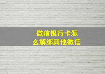 微信银行卡怎么解绑其他微信