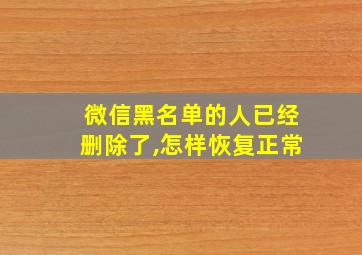 微信黑名单的人已经删除了,怎样恢复正常