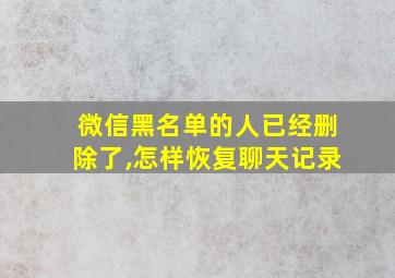 微信黑名单的人已经删除了,怎样恢复聊天记录