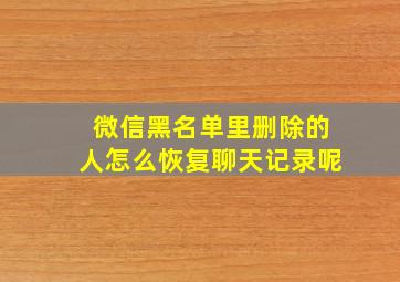 微信黑名单里删除的人怎么恢复聊天记录呢