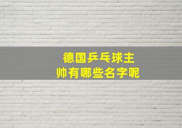 德国乒乓球主帅有哪些名字呢