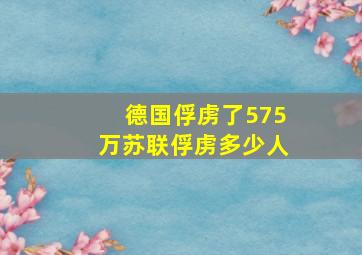 德国俘虏了575万苏联俘虏多少人