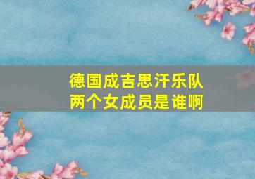 德国成吉思汗乐队两个女成员是谁啊