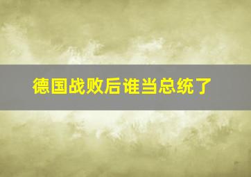 德国战败后谁当总统了