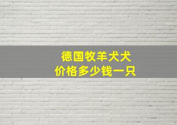 德国牧羊犬犬价格多少钱一只