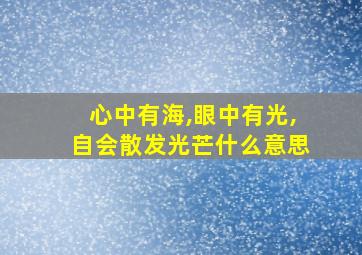 心中有海,眼中有光,自会散发光芒什么意思