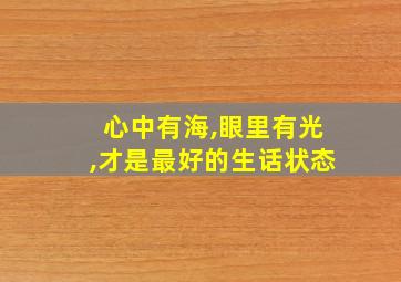 心中有海,眼里有光,才是最好的生话状态