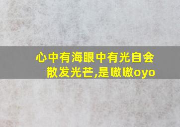 心中有海眼中有光自会散发光芒,是嗷嗷oyo