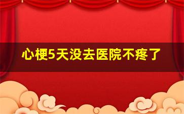 心梗5天没去医院不疼了