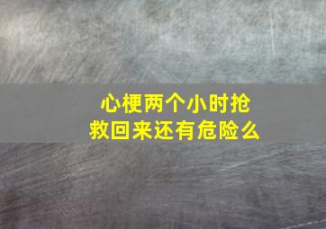 心梗两个小时抢救回来还有危险么