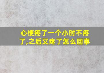 心梗疼了一个小时不疼了,之后又疼了怎么回事